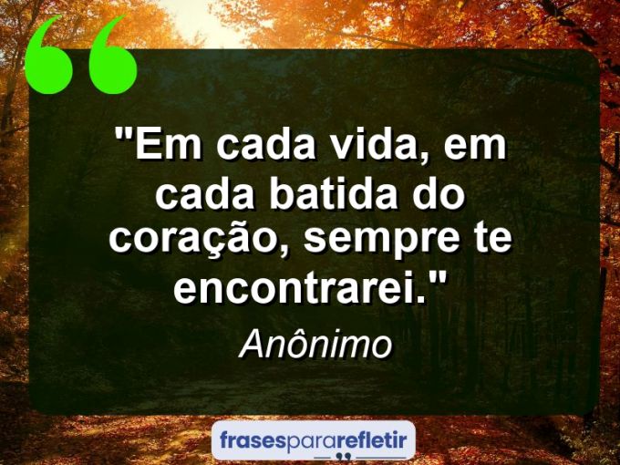 Frases de Amor: mensagens românticas e apaixonantes - “Em cada vida, em cada batida do coração, sempre te encontrarei.”