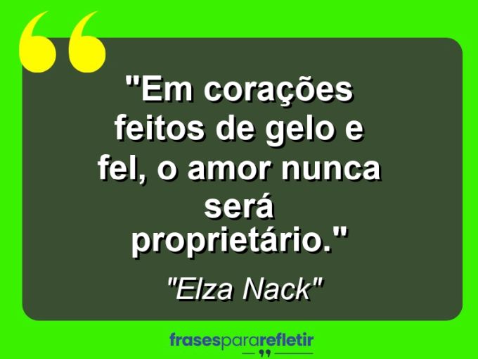 Frases de Amor: mensagens românticas e apaixonantes - “Em corações feitos de gelo e fel, o amor nunca será proprietário.”