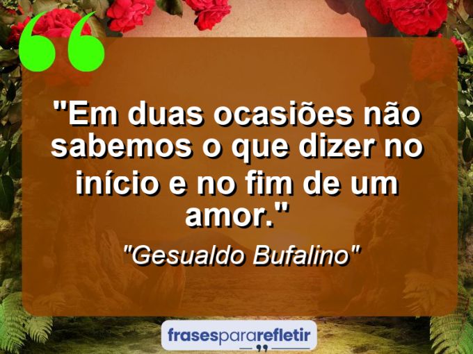 Frases de Amor: mensagens românticas e apaixonantes - “Em duas ocasiões não sabemos o que dizer: no início e no fim de um amor.”