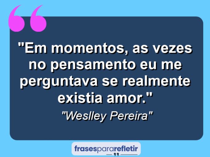 Frases de Amor: mensagens românticas e apaixonantes - “Em momentos, as vezes no pensamento eu me perguntava se realmente existia amor.”