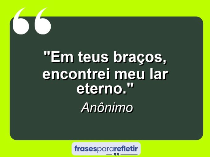 Frases de Amor: mensagens românticas e apaixonantes - “Em teus braços, encontrei meu lar eterno.”