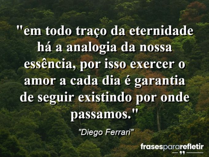 Frases de Amor: mensagens românticas e apaixonantes - “⁠Em todo traço da eternidade há a analogia da nossa essência, por isso exercer o amor a cada dia é garantia de seguir existindo por onde passamos.”