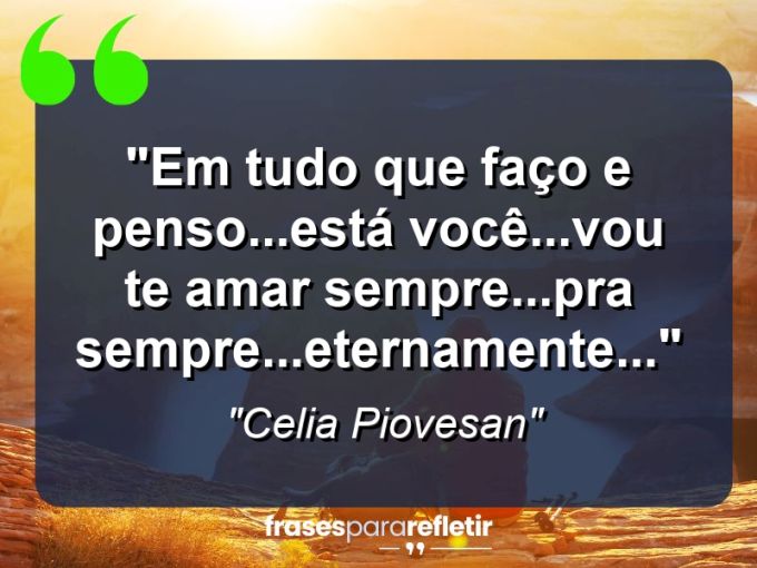 Frases de Amor: mensagens românticas e apaixonantes - “Em tudo que faço e penso…está você…vou te amar sempre…pra sempre…eternamente…”