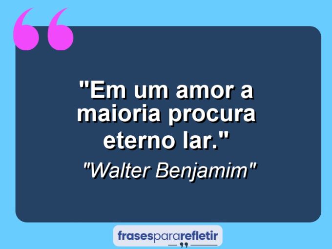 Frases de Amor: mensagens românticas e apaixonantes - “Em um amor a maioria procura eterno lar.”