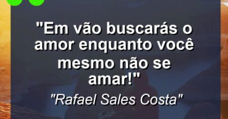 “Em vão buscarás o amor enquanto você mesmo não se amar!”