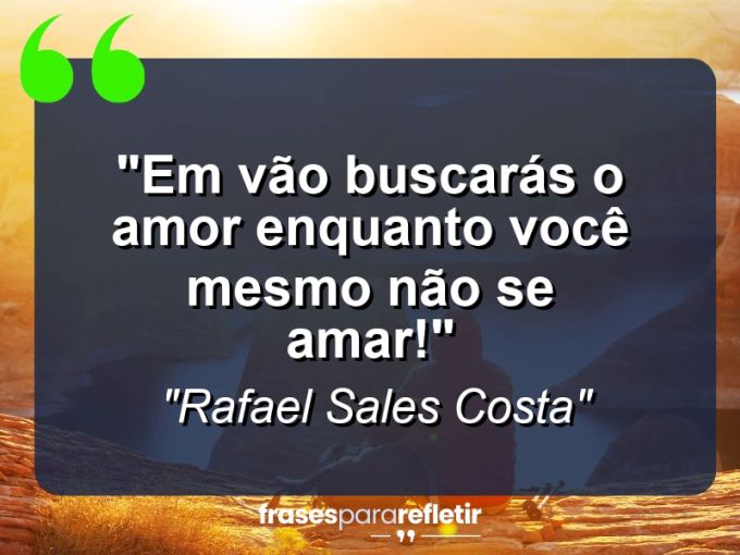 Frases de Amor: mensagens românticas e apaixonantes - “Em vão buscarás o amor enquanto você mesmo não se amar!”