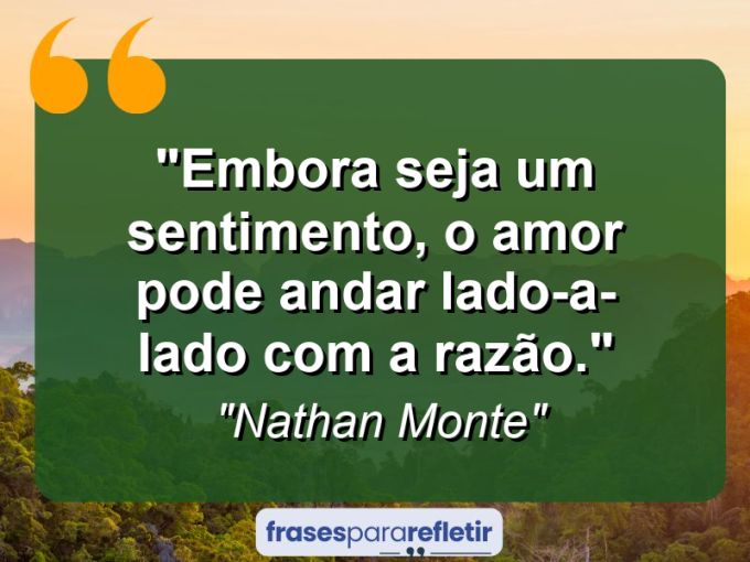 Frases de Amor: mensagens românticas e apaixonantes - “Embora seja um sentimento, o amor pode andar lado-a-lado com a razão.”