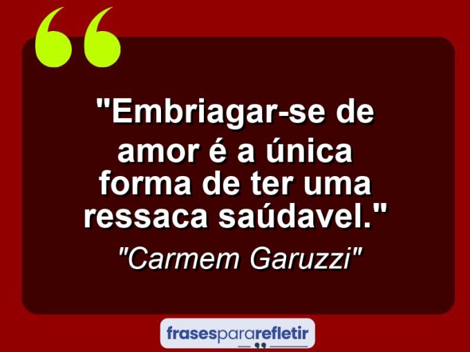 Frases de Amor: mensagens românticas e apaixonantes - “Embriagar-se de amor é a única forma de ter uma ressaca saúdavel.”