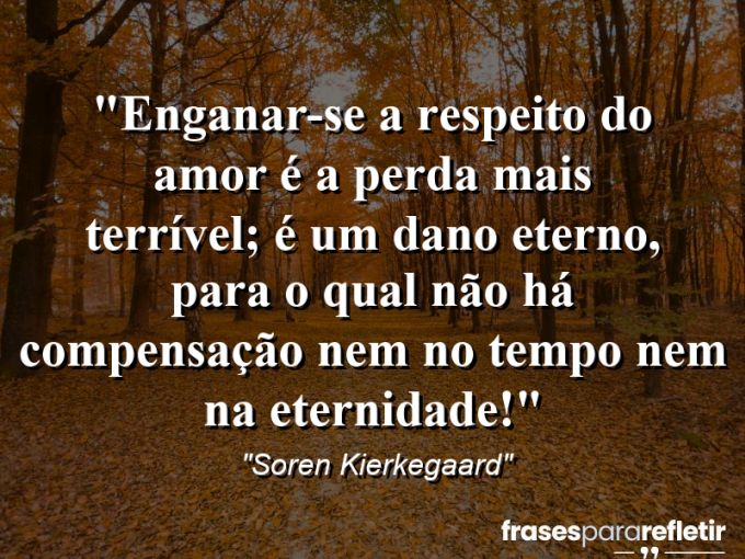 Frases de Amor: mensagens românticas e apaixonantes - “Enganar-se a respeito do amor é a perda mais terrível; é um dano eterno, para o qual não há compensação nem no tempo nem na eternidade!”