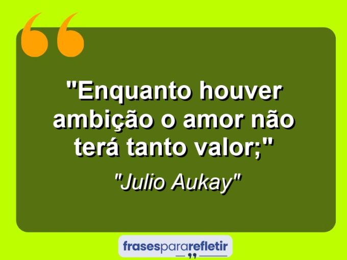 Frases de Amor: mensagens românticas e apaixonantes - “Enquanto houver ambição o amor não terá tanto valor;”