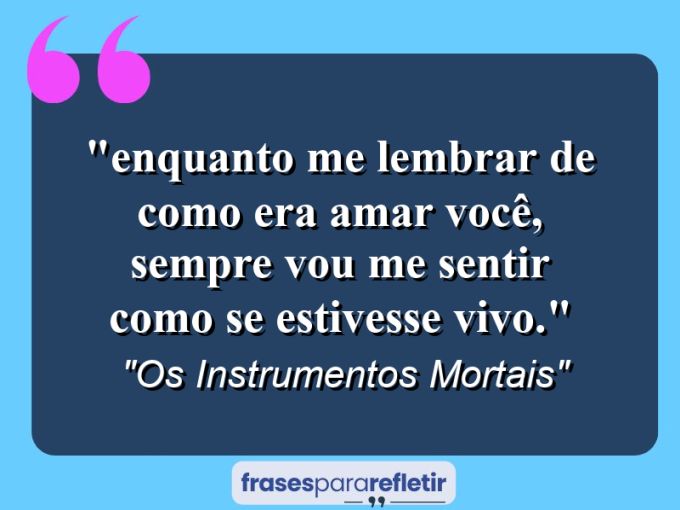 Frases de Amor: mensagens românticas e apaixonantes - “⁠Enquanto me lembrar de como era amar você, sempre vou me sentir como se estivesse vivo.”