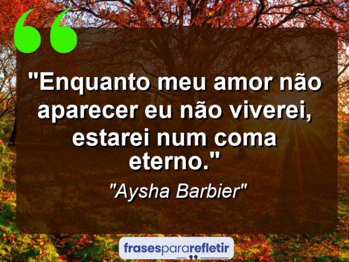 Frases de Amor: mensagens românticas e apaixonantes - “Enquanto meu amor não aparecer eu não viverei, estarei num coma eterno.”