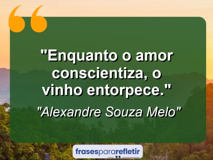 Frases de Amor: mensagens românticas e apaixonantes - “Enquanto o Amor Conscientiza, o Vinho Entorpece.”