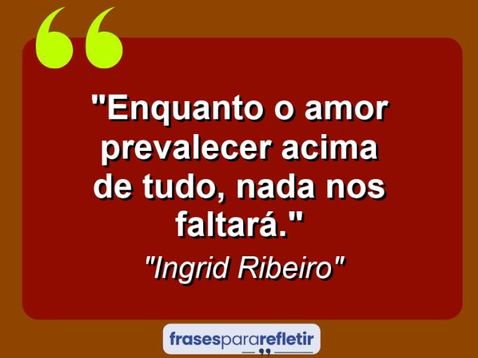 Frases de Amor: mensagens românticas e apaixonantes - “Enquanto o amor prevalecer acima de tudo, nada nos faltará.”