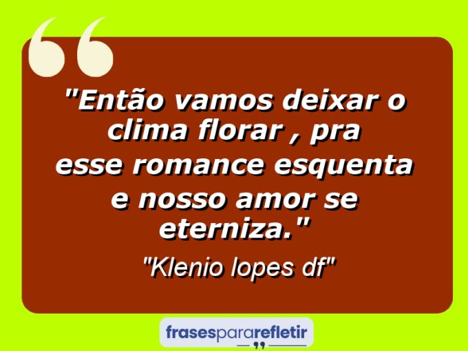 Frases de Amor: mensagens românticas e apaixonantes - “Então vamos deixar o clima florar , pra esse romance esquenta e nosso amor se eterniza.”