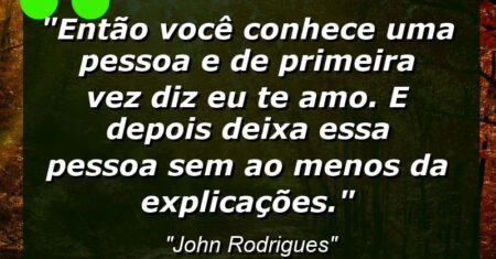 “Então você conhece uma pessoa e de primeira vez diz: eu te amo. E depois deixa essa pessoa sem ao menos da explicações.”