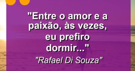 “Entre o amor e a paixão, às vezes, eu prefiro dormir…'”