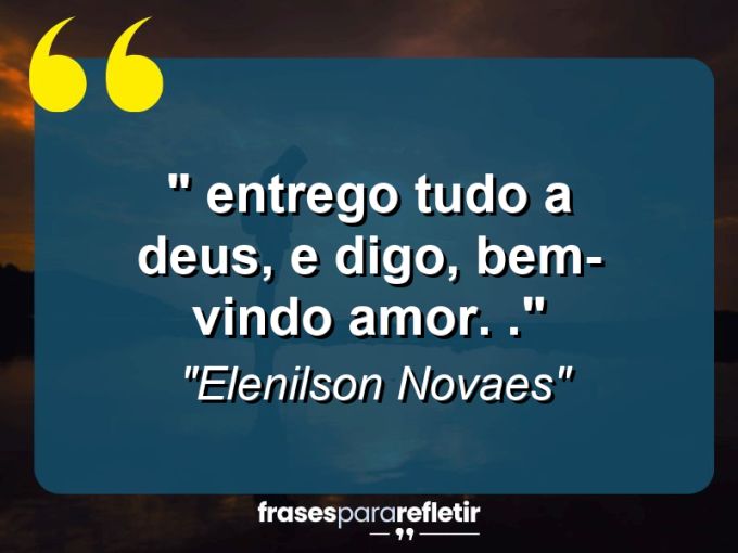 Frases de Amor: mensagens românticas e apaixonantes - “‘ Entrego tudo a Deus, e digo, bem-vindo amor . . .”