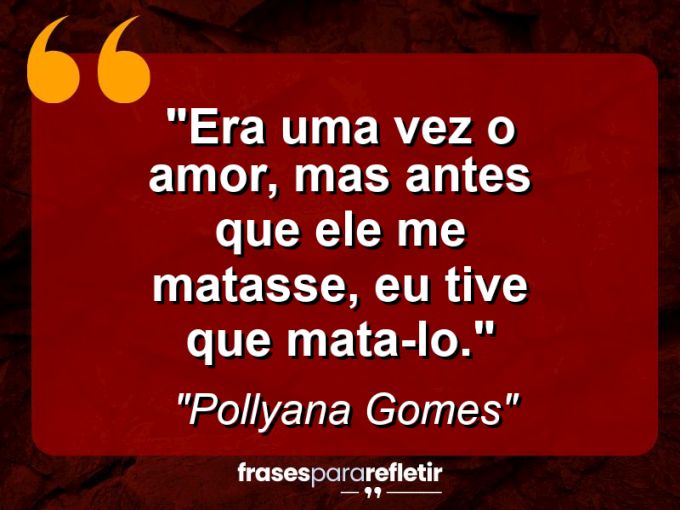 Frases de Amor: mensagens românticas e apaixonantes - “Era uma vez o amor, mas antes que ele me matasse, eu tive que mata-lo.”