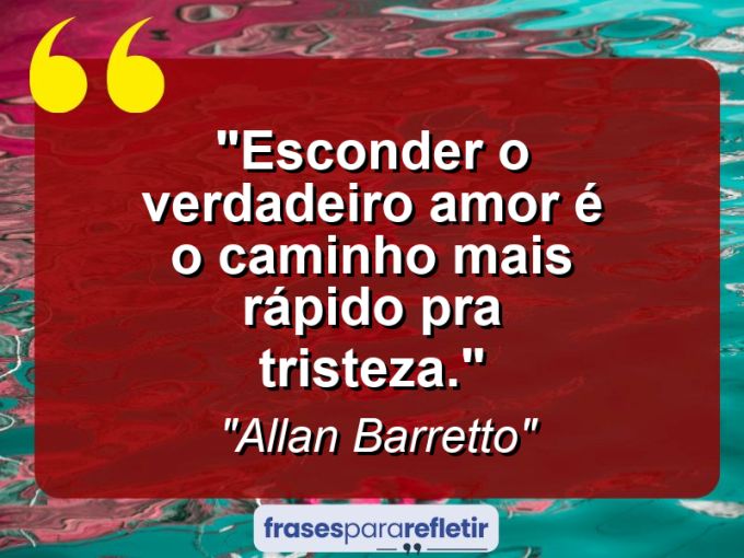 Frases de Amor: mensagens românticas e apaixonantes - “Esconder o verdadeiro amor é o caminho mais rápido pra tristeza.”