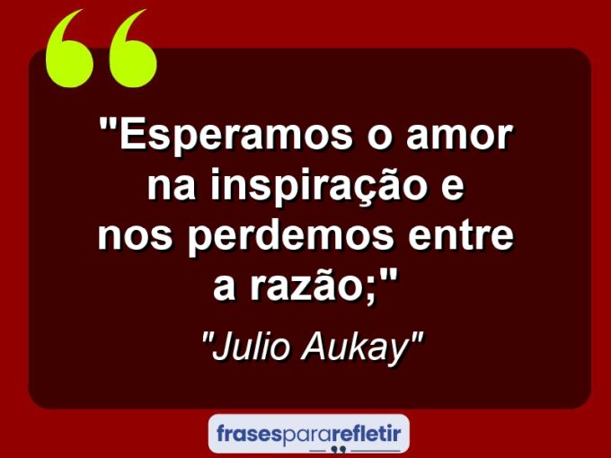 Frases de Amor: mensagens românticas e apaixonantes - “Esperamos o amor na inspiração e nos perdemos entre a razão;”