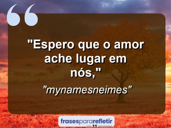 Frases de Amor: mensagens românticas e apaixonantes - “Espero que o amor ache lugar em nós,”