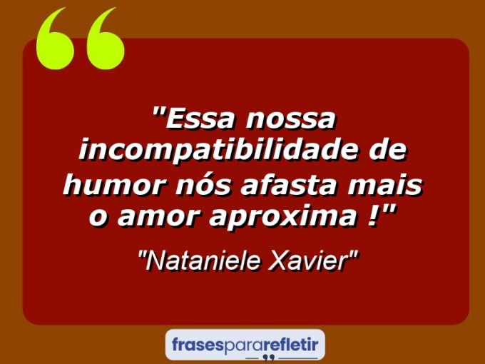 Frases de Amor: mensagens românticas e apaixonantes - “Essa nossa incompatibilidade de humor nós afasta mais o amor aproxima !”