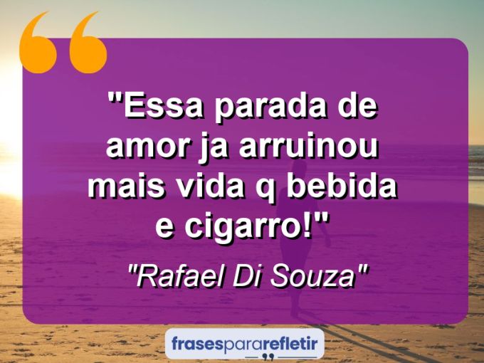 Frases de Amor: mensagens românticas e apaixonantes - “Essa parada de amor ja arruinou mais vida q bebida e cigarro!”