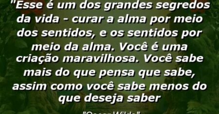“esse é um dos grandes segredos da vida – curar a alma por meio dos sentidos, e os sentidos por meio da alma. Você é uma criação maravilhosa. Você sabe mais do que pensa que sabe, assim como você sabe menos do que deseja saber
