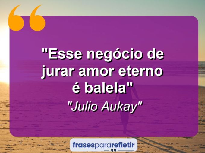 Frases de Amor: mensagens românticas e apaixonantes - “Esse negócio de jurar amor eterno é balela”