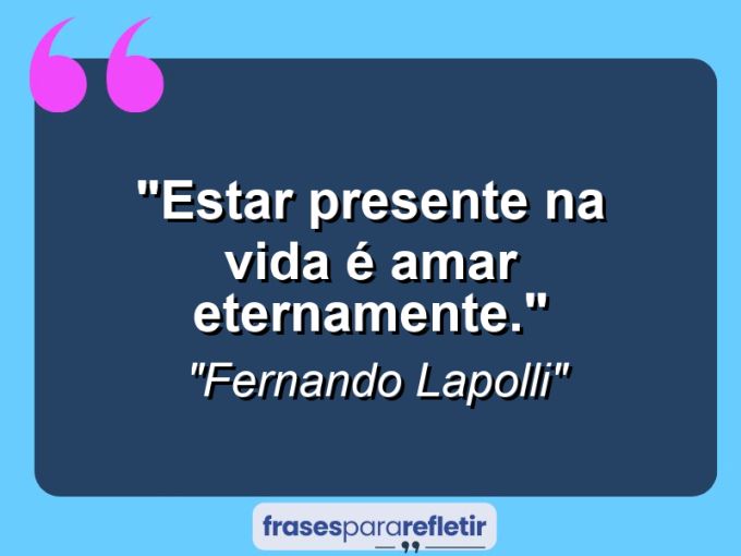 Frases de Amor: mensagens românticas e apaixonantes - “Estar presente na vida é amar eternamente.”