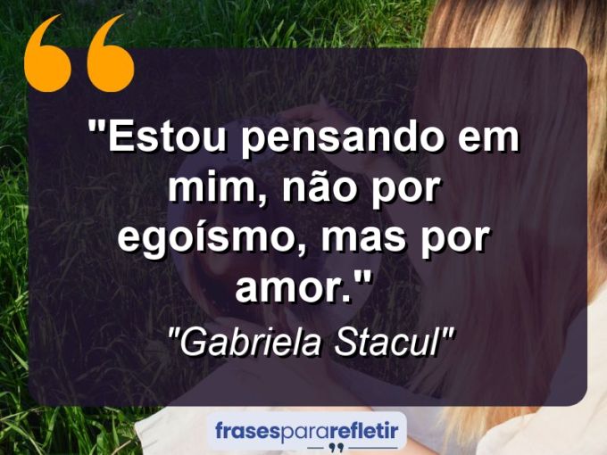 Frases de Amor: mensagens românticas e apaixonantes - “Estou pensando em mim, não por egoísmo, mas por amor.”