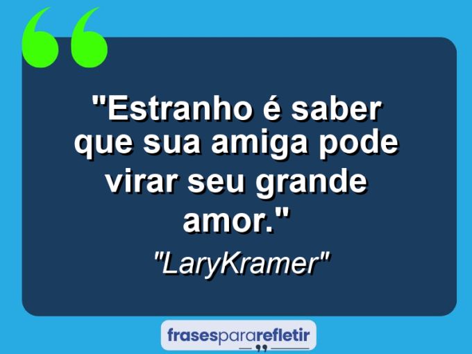 Frases de Amor: mensagens românticas e apaixonantes - “Estranho é saber que sua amiga pode virar seu grande amor.”