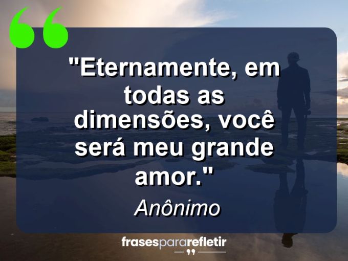 Frases de Amor: mensagens românticas e apaixonantes - “Eternamente, em todas as dimensões, você será meu grande amor.”