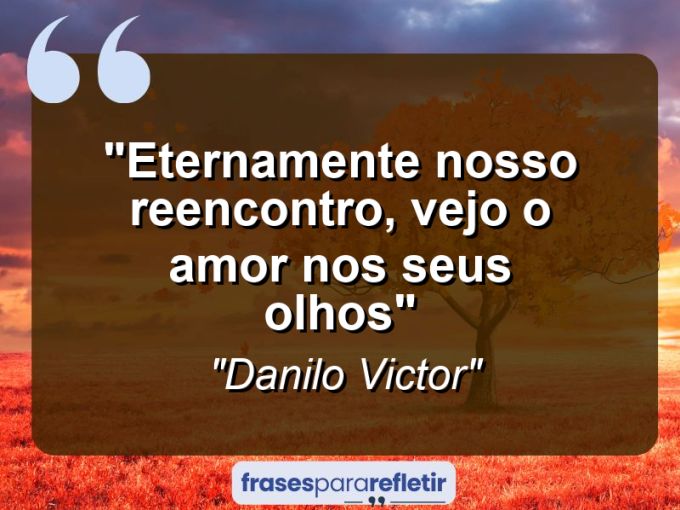 Frases de Amor: mensagens românticas e apaixonantes - “Eternamente nosso reencontro, vejo o amor nos seus olhos”