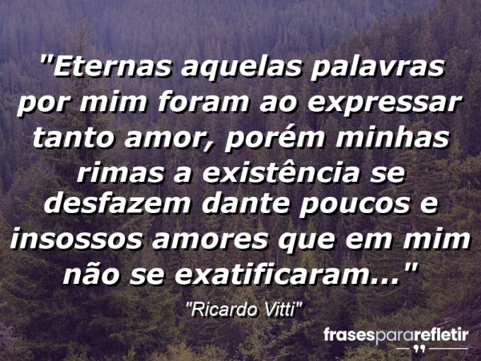 Frases de Amor: mensagens românticas e apaixonantes - “Eternas aquelas palavras por mim foram ao expressar tanto amor, porém minhas rimas a existência se desfazem dante poucos e insossos amores que em mim não se exatificaram…”