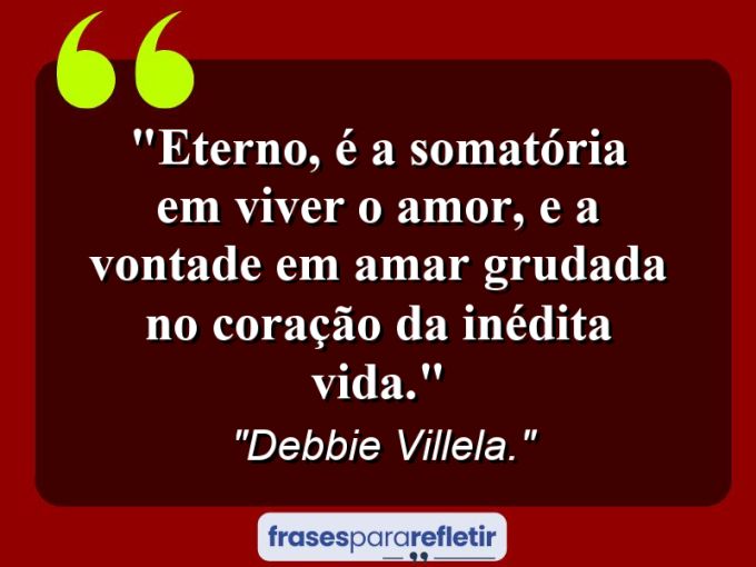 Frases de Amor: mensagens românticas e apaixonantes - “Eterno, é a somatória em viver o amor, e a vontade em amar grudada no coração da inédita vida.”