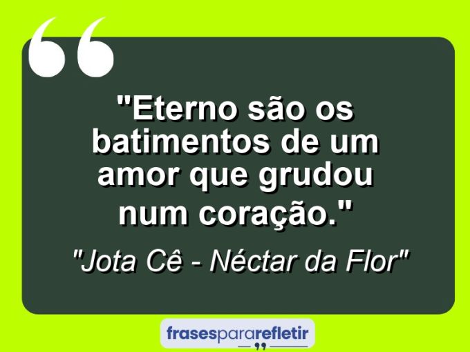 Frases de Amor: mensagens românticas e apaixonantes - “Eterno são os batimentos de um amor que grudou num coração.”