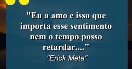 “Eu a amo e isso que importa esse sentimento nem o tempo posso retardar….”