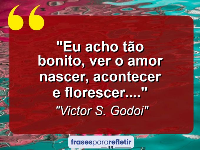 Frases de Amor: mensagens românticas e apaixonantes - “Eu acho tão bonito, ver o amor nascer, acontecer e florescer….”