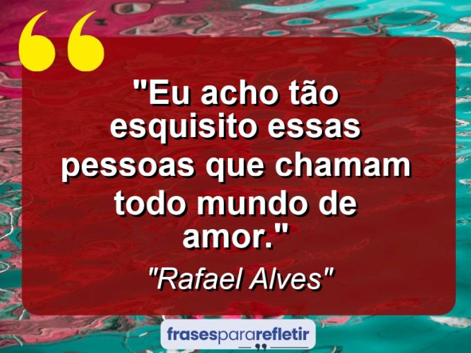 Frases de Amor: mensagens românticas e apaixonantes - “Eu acho tão esquisito essas pessoas que chamam todo mundo de amor.”