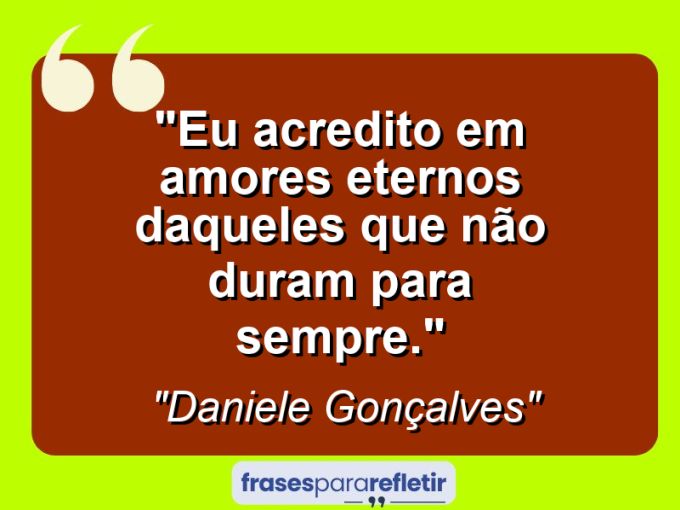 Frases de Amor: mensagens românticas e apaixonantes - “Eu acredito em amores eternos daqueles que não duram para sempre.”