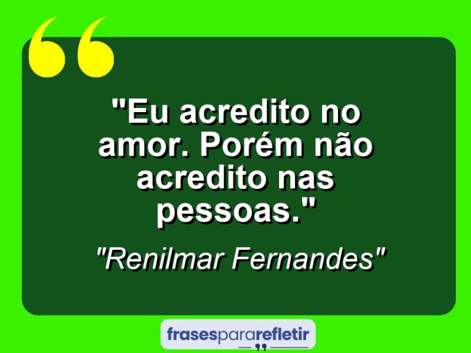 Frases de Amor: mensagens românticas e apaixonantes - “Eu acredito no amor. Porém não acredito nas pessoas.”