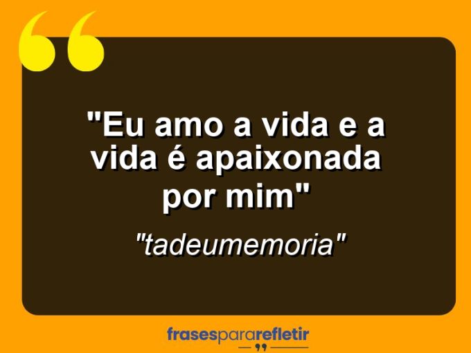 Frases de Amor: mensagens românticas e apaixonantes - “Eu amo a vida e a vida é apaixonada por mim”