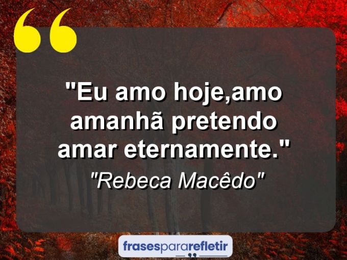 Frases de Amor: mensagens românticas e apaixonantes - “Eu amo hoje,amo amanhã pretendo amar eternamente.”