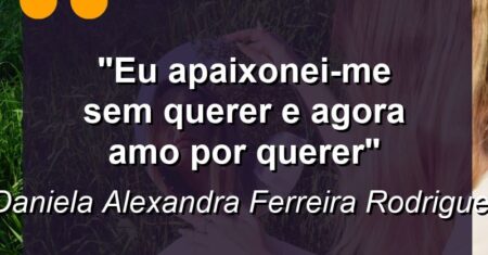 “Eu apaixonei-me sem querer e agora amo por querer”