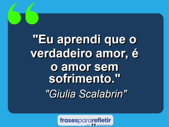 Frases de Amor: mensagens românticas e apaixonantes - “Eu aprendi que o verdadeiro amor, é o amor sem sofrimento.”