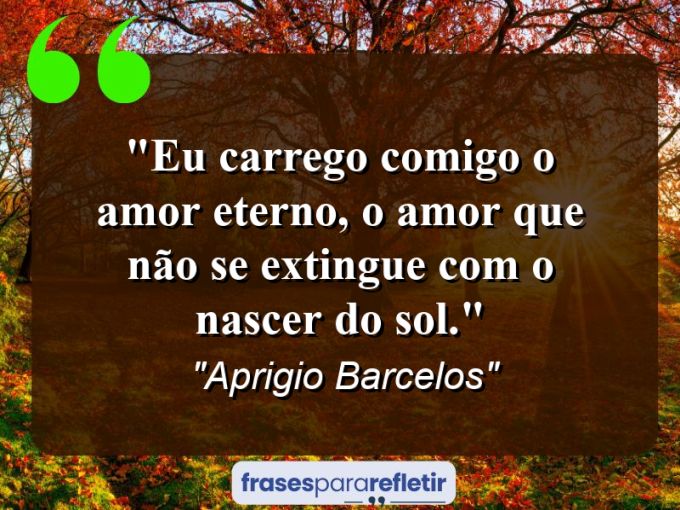 Frases de Amor: mensagens românticas e apaixonantes - “Eu carrego comigo o amor eterno, o amor que não se extingue com o nascer do sol.”