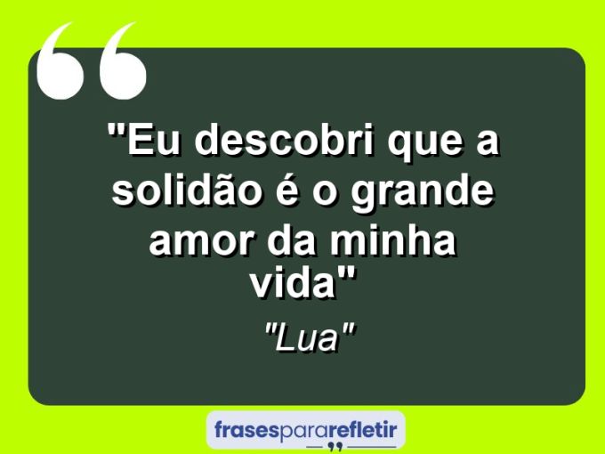 Frases de Amor: mensagens românticas e apaixonantes - “Eu descobri que a solidão é o grande amor da minha vida”