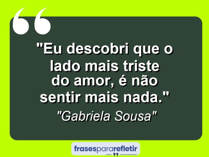 Frases de Amor: mensagens românticas e apaixonantes - “Eu descobri que o lado mais triste do amor, é não sentir mais nada.”